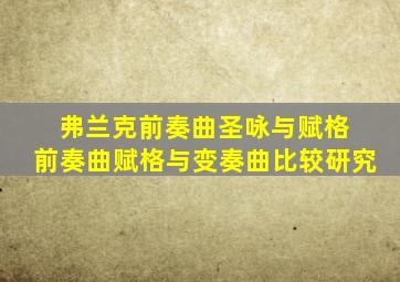 弗兰克前奏曲圣咏与赋格 前奏曲赋格与变奏曲比较研究